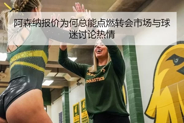 阿森纳报价为何总能点燃转会市场与球迷讨论热情